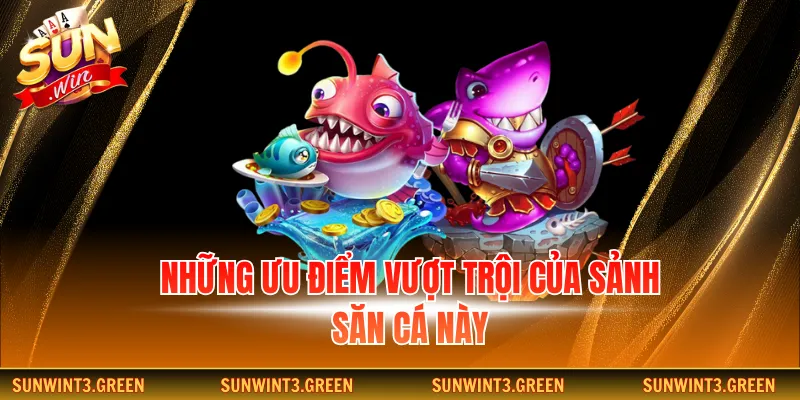Những ưu điểm vượt trội của sảnh săn cá này